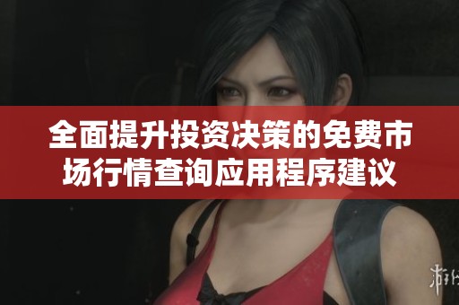 全面提升投资决策的免费市场行情查询应用程序建议