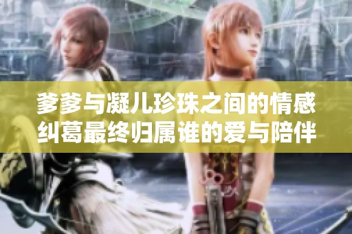 爹爹与凝儿珍珠之间的情感纠葛最终归属谁的爱与陪伴