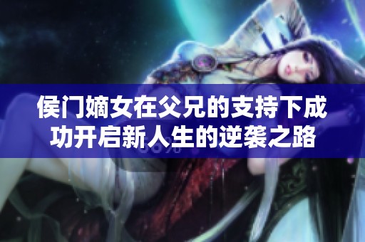 侯门嫡女在父兄的支持下成功开启新人生的逆袭之路
