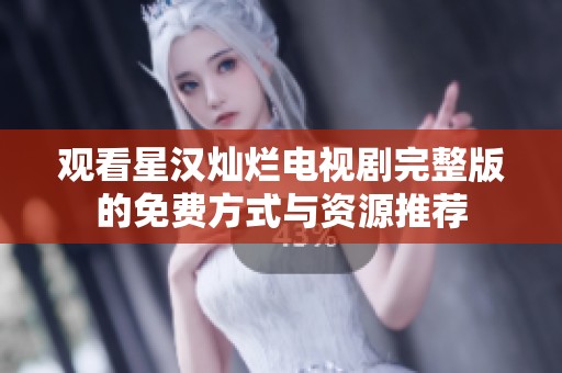 观看星汉灿烂电视剧完整版的免费方式与资源推荐