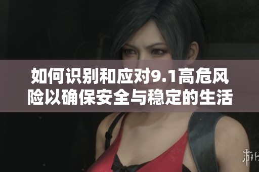 如何识别和应对9.1高危风险以确保安全与稳定的生活环境