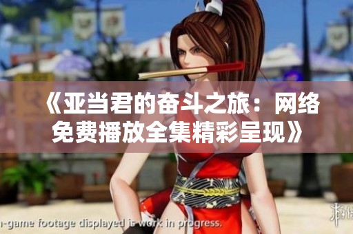 《亚当君的奋斗之旅：网络免费播放全集精彩呈现》