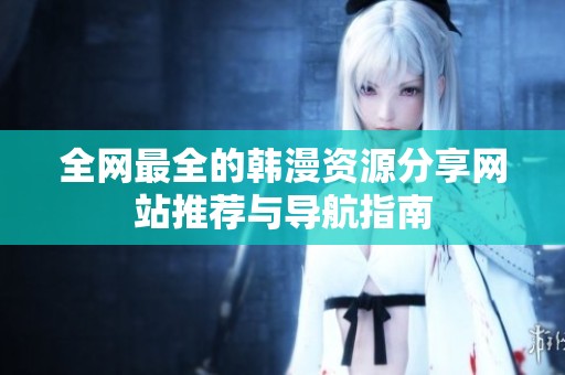 全网最全的韩漫资源分享网站推荐与导航指南
