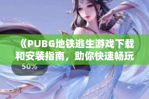 《PUBG地铁逃生游戏下载和安装指南，助你快速畅玩新版本》