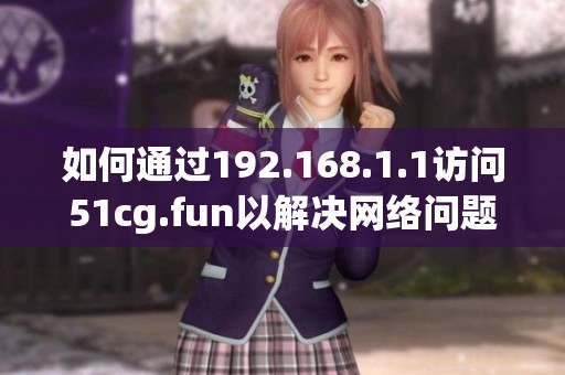 如何通过192.168.1.1访问51cg.fun以解决网络问题