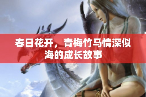 春日花开，青梅竹马情深似海的成长故事