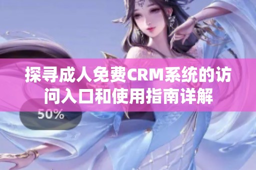 探寻成人免费CRM系统的访问入口和使用指南详解