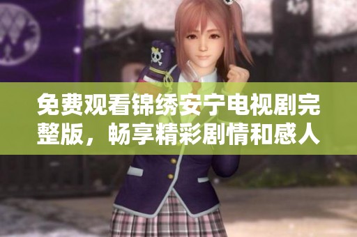 免费观看锦绣安宁电视剧完整版，畅享精彩剧情和感人故事