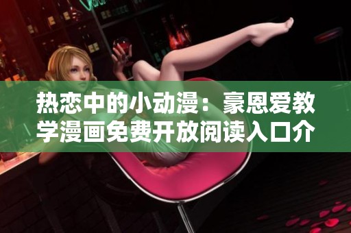 热恋中的小动漫：豪恩爱教学漫画免费开放阅读入口介绍