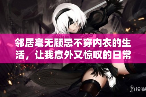 邻居毫无顾忌不穿内衣的生活，让我意外又惊叹的日常故事