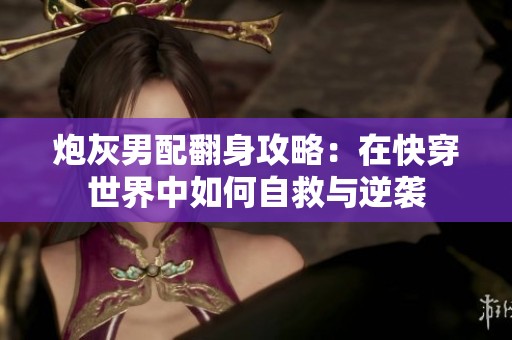炮灰男配翻身攻略：在快穿世界中如何自救与逆袭