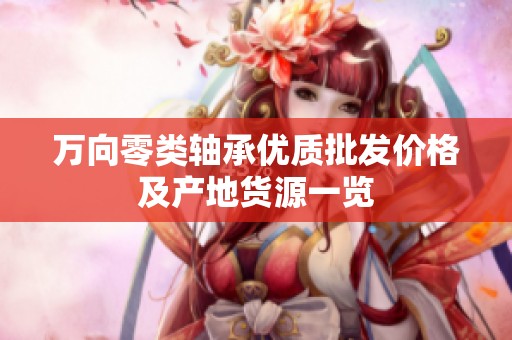 万向零类轴承优质批发价格及产地货源一览