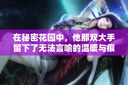 在秘密花园中，他那双大手留下了无法言喻的温暖与痕迹