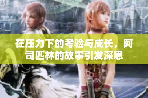 在压力下的考验与成长，阿司匹林的故事引发深思