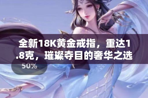 全新18K黄金戒指，重达1.8克，璀璨夺目的奢华之选