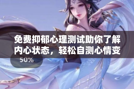 免费抑郁心理测试助你了解内心状态，轻松自测心情变化