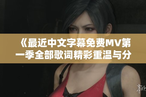 《最近中文字幕免费MV第一季全部歌词精彩重温与分享》