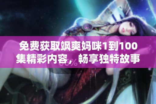 免费获取飒爽妈咪1到100集精彩内容，畅享独特故事体验