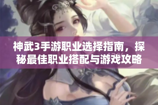 神武3手游职业选择指南，探秘最佳职业搭配与游戏攻略