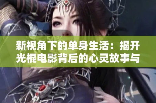 新视角下的单身生活：揭开光棍电影背后的心灵故事与幽默解读