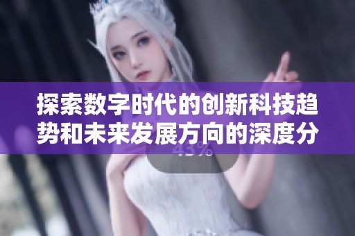 探索数字时代的创新科技趋势和未来发展方向的深度分析与解读
