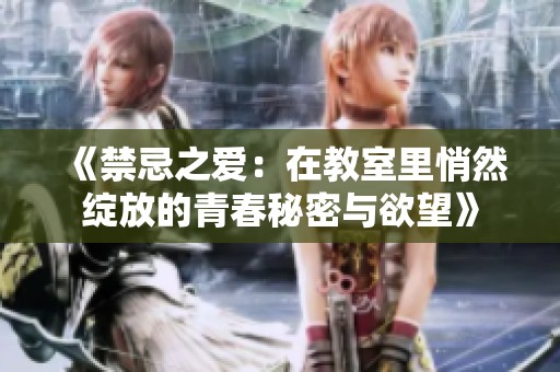 《禁忌之爱：在教室里悄然绽放的青春秘密与欲望》