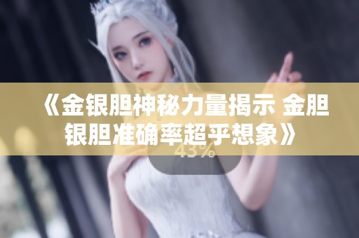 《金银胆神秘力量揭示 金胆银胆准确率超乎想象》