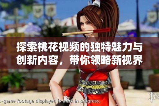探索桃花视频的独特魅力与创新内容，带你领略新视界