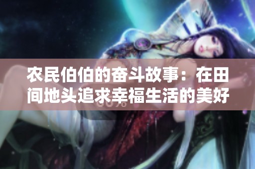 农民伯伯的奋斗故事：在田间地头追求幸福生活的美好瞬间
