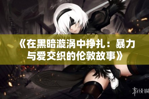 《在黑暗漩涡中挣扎：暴力与爱交织的伦敦故事》