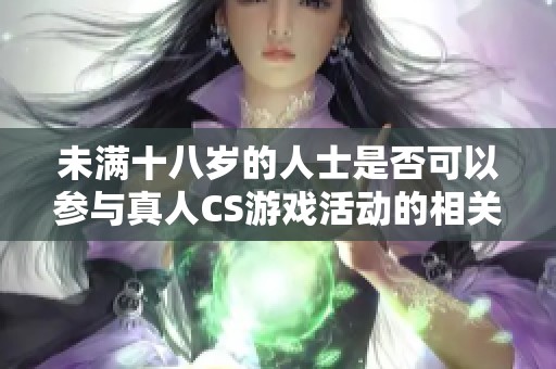 未满十八岁的人士是否可以参与真人CS游戏活动的相关规则与探讨
