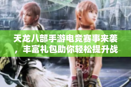 天龙八部手游电竞赛事来袭，丰富礼包助你轻松提升战力