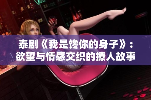 泰剧《我是馋你的身子》：欲望与情感交织的撩人故事探索