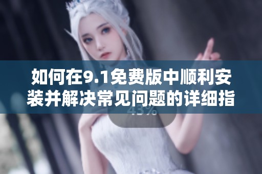 如何在9.1免费版中顺利安装并解决常见问题的详细指南
