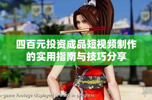 四百元投资成品短视频制作的实用指南与技巧分享