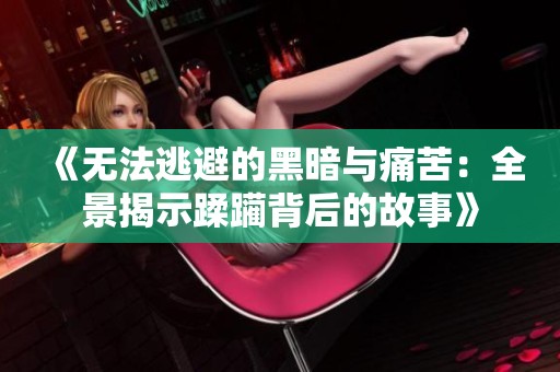 《无法逃避的黑暗与痛苦：全景揭示蹂躏背后的故事》