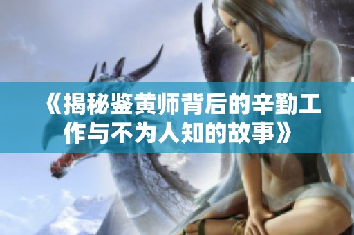 《揭秘鉴黄师背后的辛勤工作与不为人知的故事》