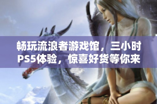 畅玩流浪者游戏馆，三小时PS5体验，惊喜好货等你来发现