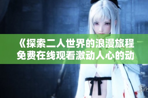 《探索二人世界的浪漫旅程 免费在线观看激动人心的动画电影》
