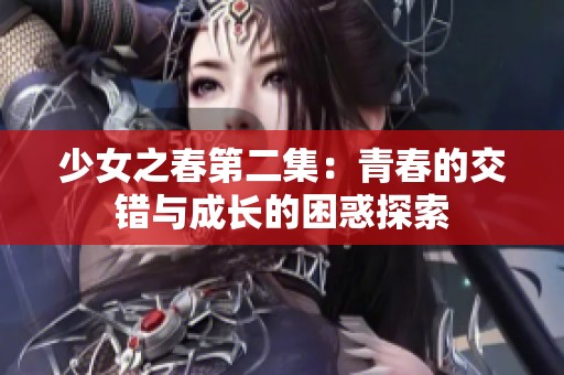 少女之春第二集：青春的交错与成长的困惑探索