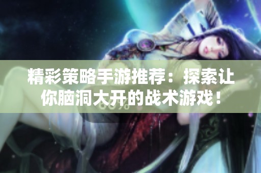 精彩策略手游推荐：探索让你脑洞大开的战术游戏！