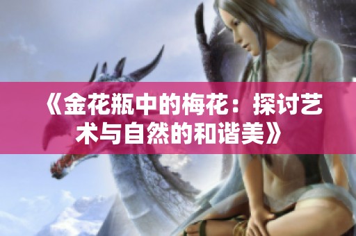 《金花瓶中的梅花：探讨艺术与自然的和谐美》