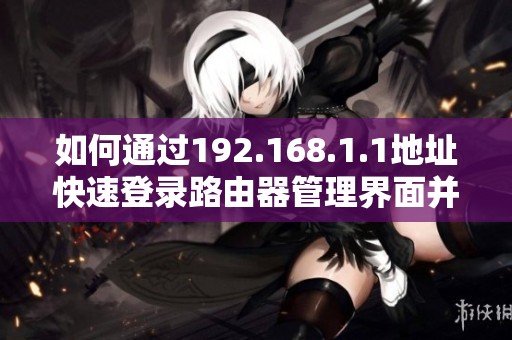 如何通过192.168.1.1地址快速登录路由器管理界面并进行设置