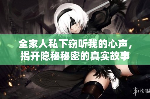 全家人私下窃听我的心声，揭开隐秘秘密的真实故事