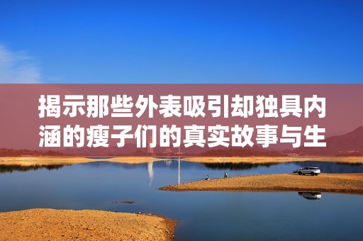 揭示那些外表吸引却独具内涵的瘦子们的真实故事与生活状态