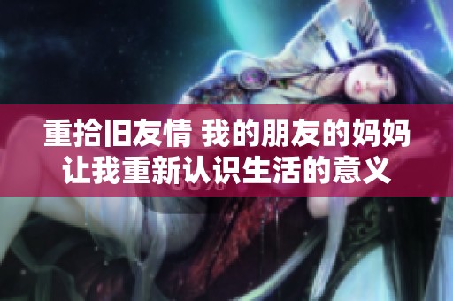 重拾旧友情 我的朋友的妈妈让我重新认识生活的意义