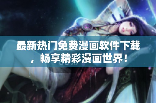 最新热门免费漫画软件下载，畅享精彩漫画世界！