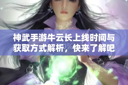 神武手游牛云长上线时间与获取方式解析，快来了解吧