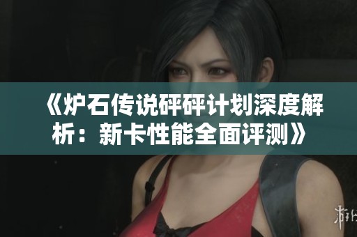 《炉石传说砰砰计划深度解析：新卡性能全面评测》