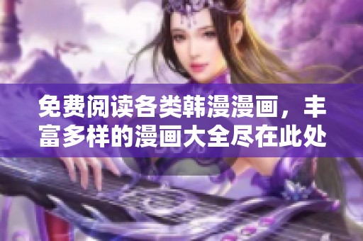 免费阅读各类韩漫漫画，丰富多样的漫画大全尽在此处